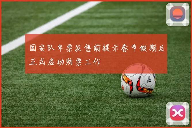 国安队年票发售前提示春节假期后正式启动购票工作