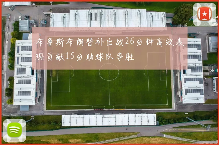 布鲁斯布朗替补出战26分钟高效表现贡献15分助球队争胜