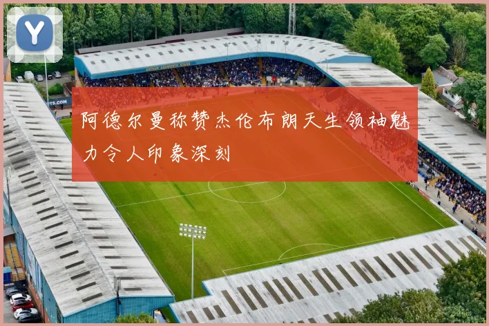 阿德尔曼称赞杰伦布朗天生领袖魅力令人印象深刻