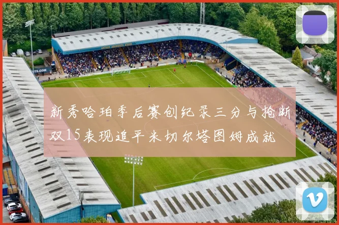 新秀哈珀季后赛创纪录三分与抢断双15表现追平米切尔塔图姆成就