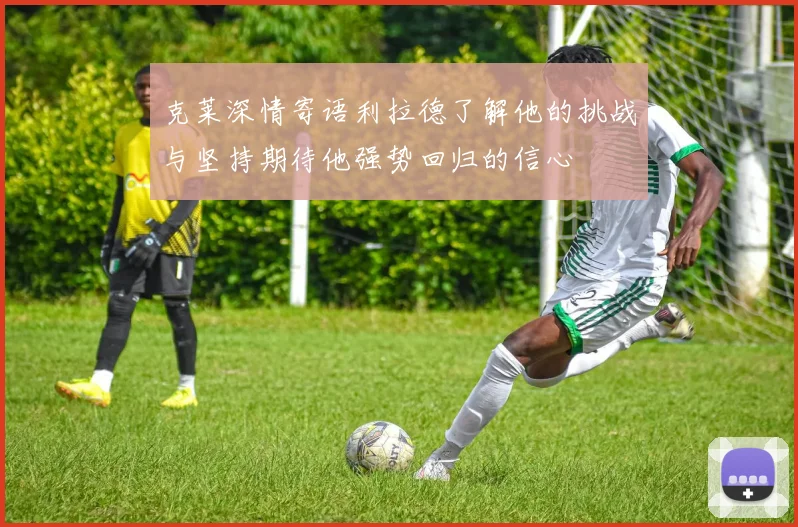 克莱深情寄语利拉德了解他的挑战与坚持期待他强势回归的信心