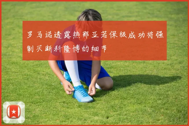 罗马诺透露热那亚若保级成功将强制买断科隆博的细节
